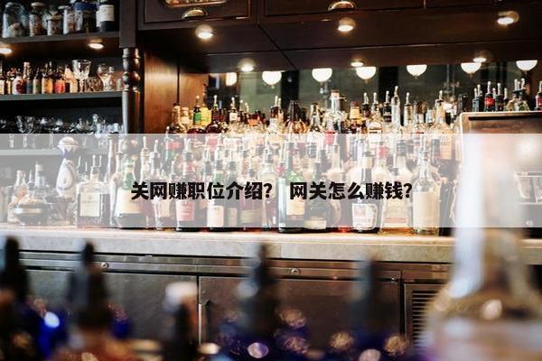 关网赚职位介绍？ 网关怎么赚钱？