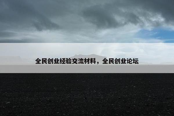 全民创业经验交流材料，全民创业论坛