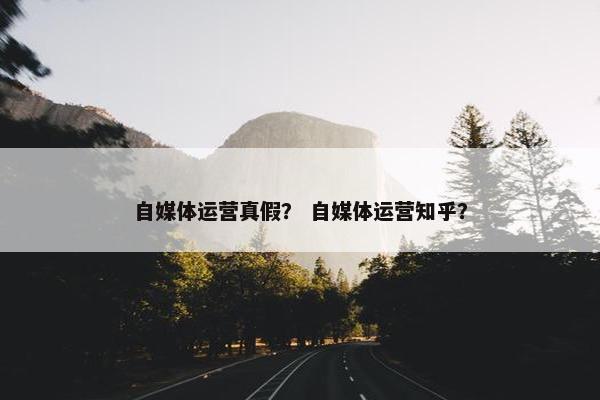 自媒体运营真假？ 自媒体运营知乎？