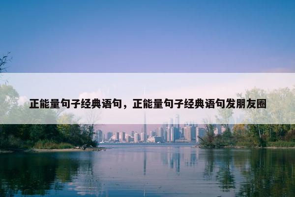 正能量句子经典语句，正能量句子经典语句发朋友圈