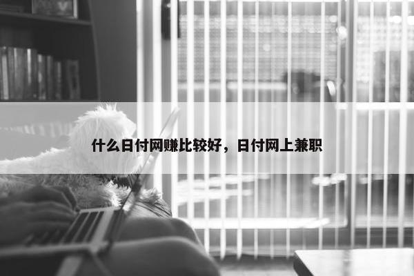 什么日付网赚比较好，日付网上兼职