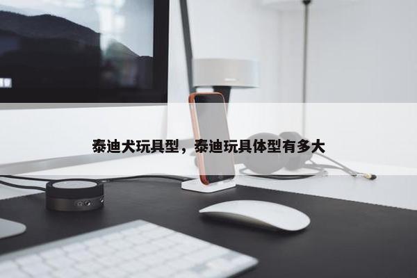 泰迪犬玩具型，泰迪玩具体型有多大