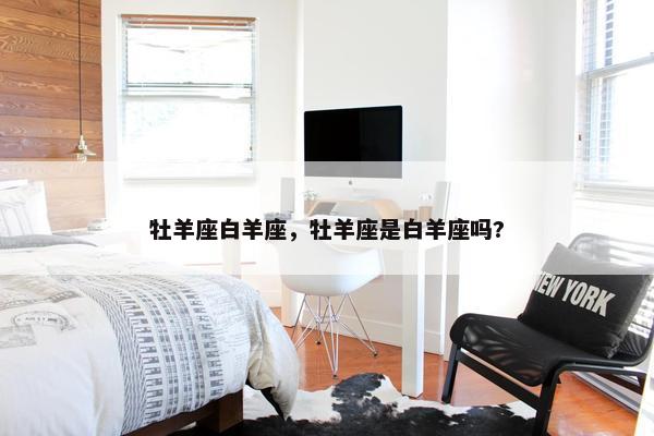牡羊座白羊座，牡羊座是白羊座吗?