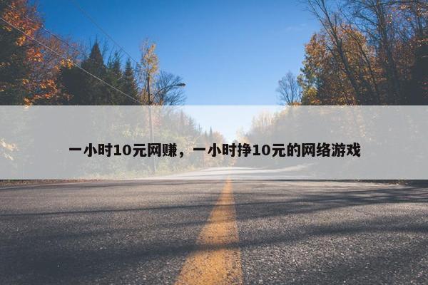 一小时10元网赚，一小时挣10元的网络游戏
