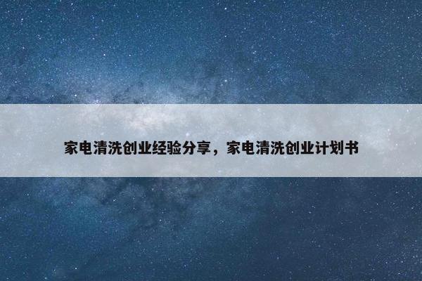 家电清洗创业经验分享，家电清洗创业计划书