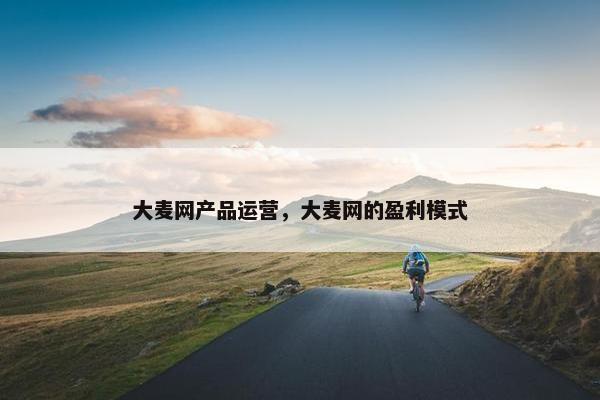 大麦网产品运营，大麦网的盈利模式