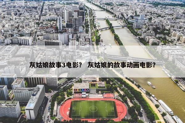 灰姑娘故事3电影？ 灰姑娘的故事动画电影？