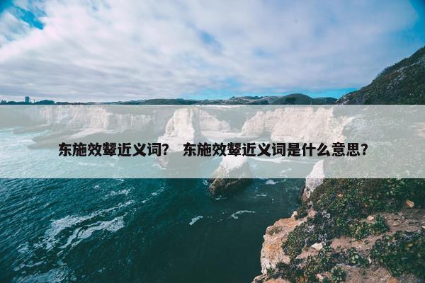 东施效颦近义词？ 东施效颦近义词是什么意思？