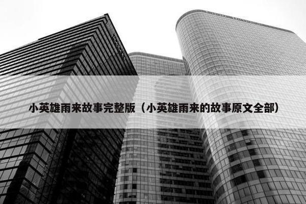 小英雄雨来故事完整版（小英雄雨来的故事原文全部）