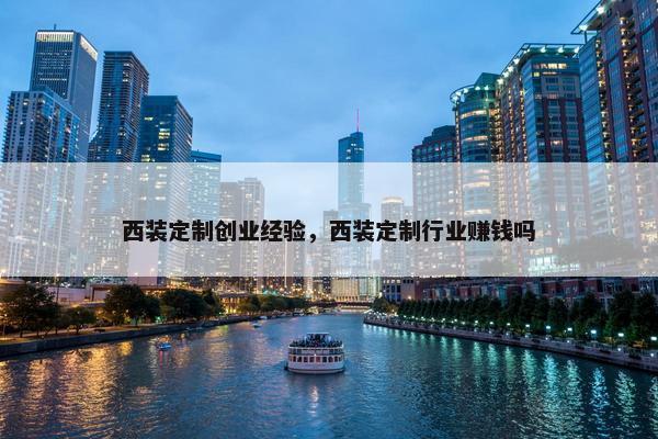 西装定制创业经验，西装定制行业赚钱吗