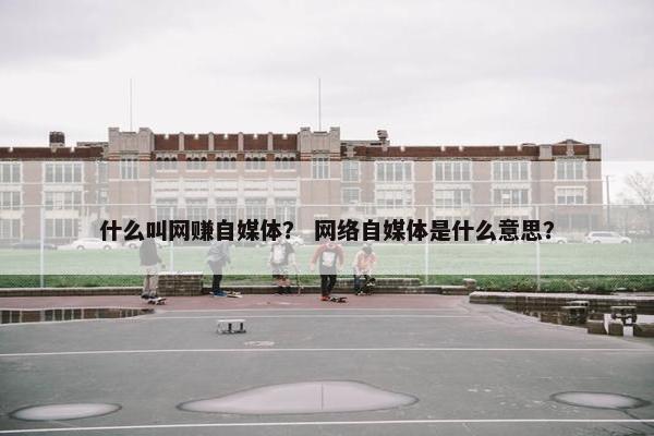 什么叫网赚自媒体？ 网络自媒体是什么意思？