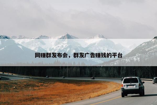 网赚群发布会，群发广告赚钱的平台