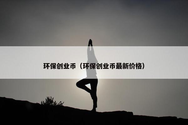环保创业币（环保创业币最新价格）