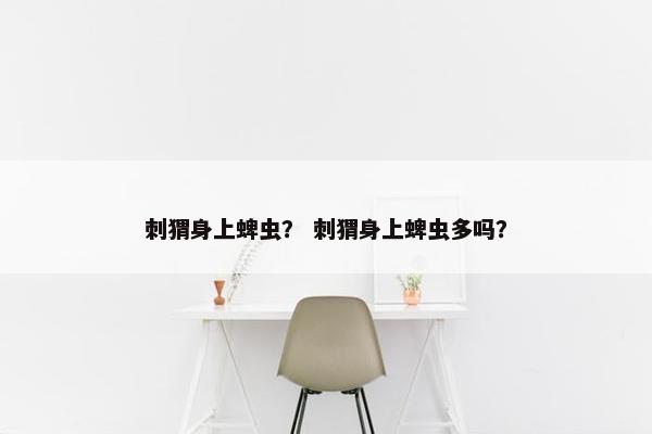 刺猬身上蜱虫？ 刺猬身上蜱虫多吗？