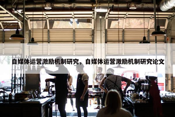 自媒体运营激励机制研究，自媒体运营激励机制研究论文