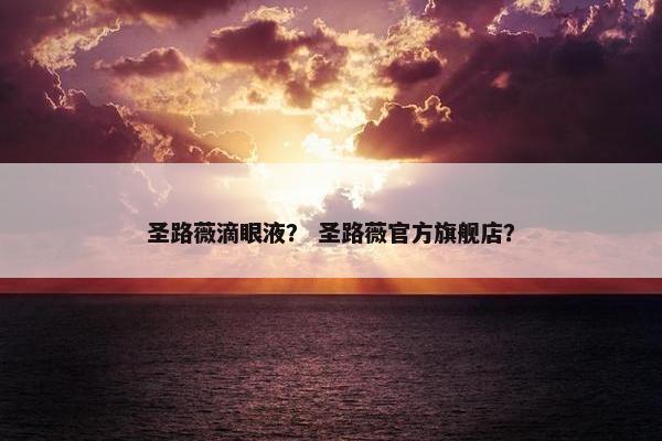 圣路薇滴眼液？ 圣路薇官方旗舰店？