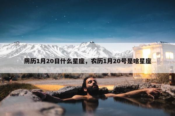 阴历1月20日什么星座，农历1月20号是啥星座