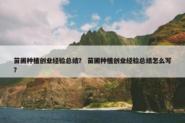 苗圃种植创业经验总结？ 苗圃种植创业经验总结怎么写？
