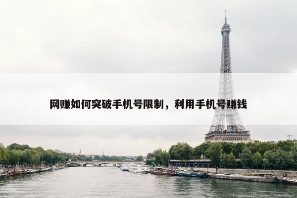网赚如何突破手机号限制，利用手机号赚钱