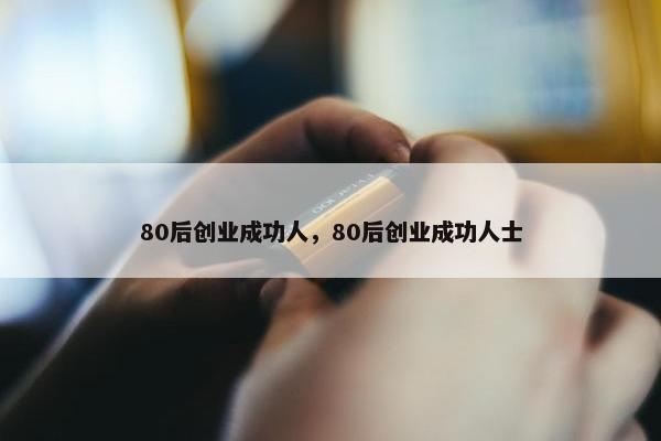 80后创业成功人，80后创业成功人士