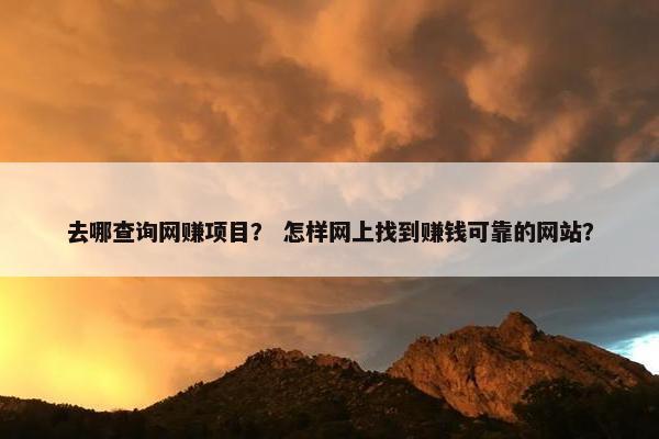 去哪查询网赚项目？ 怎样网上找到赚钱可靠的网站？