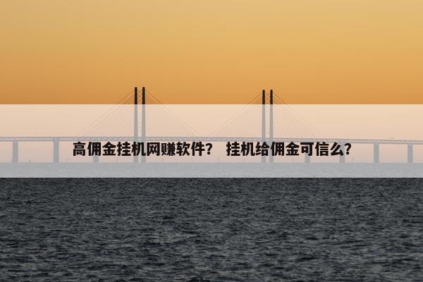 高佣金挂机网赚软件？ 挂机给佣金可信么？