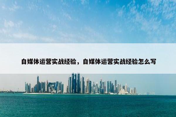 自媒体运营实战经验，自媒体运营实战经验怎么写