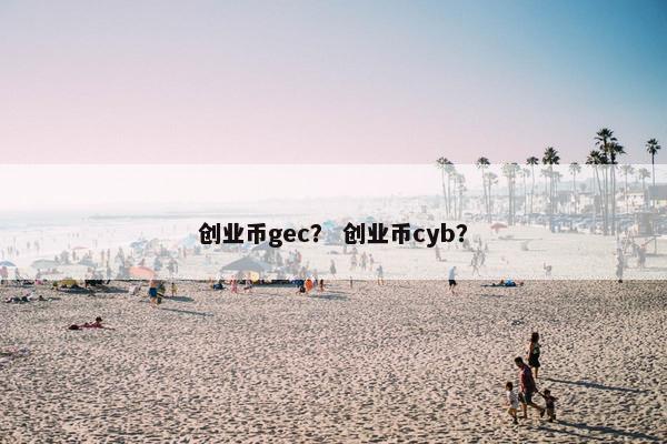 创业币gec？ 创业币cyb？