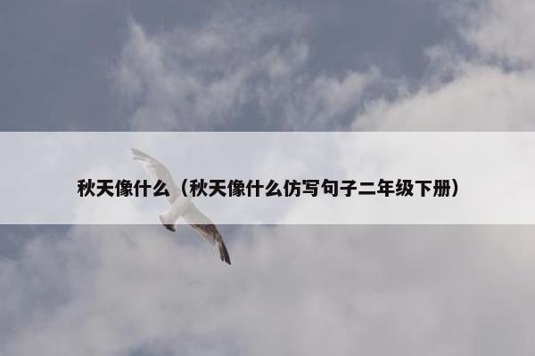 秋天像什么（秋天像什么仿写句子二年级下册）