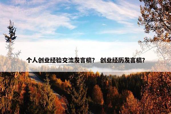 个人创业经验交流发言稿？ 创业经历发言稿？