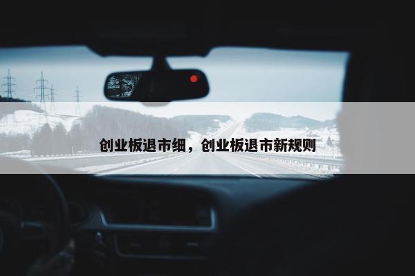 创业板退市细，创业板退市新规则