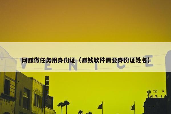网赚做任务用身份证（赚钱软件需要身份证姓名）