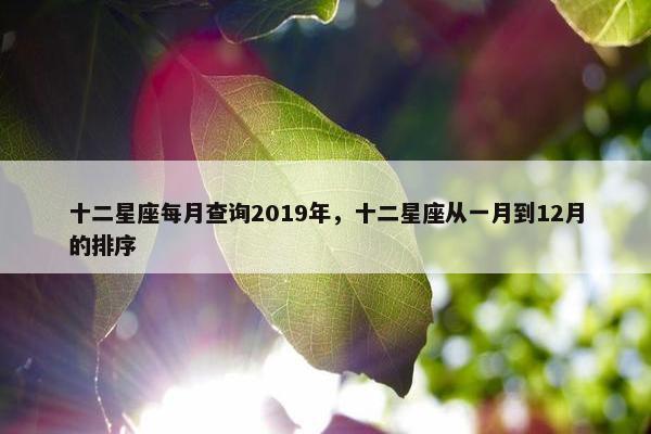 十二星座每月查询2019年，十二星座从一月到12月的排序