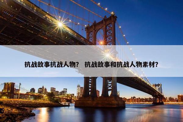 抗战故事抗战人物？ 抗战故事和抗战人物素材？
