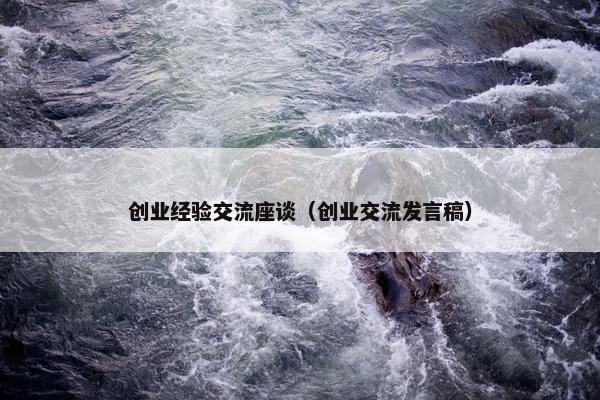 创业经验交流座谈（创业交流发言稿）