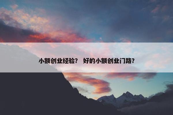 小额创业经验？ 好的小额创业门路？