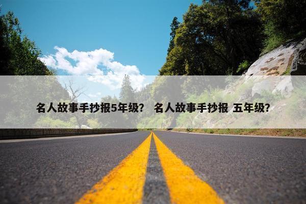 名人故事手抄报5年级？ 名人故事手抄报 五年级？