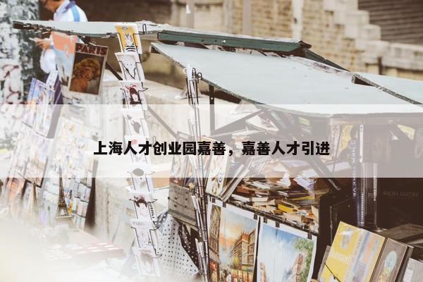 上海人才创业园嘉善，嘉善人才引进