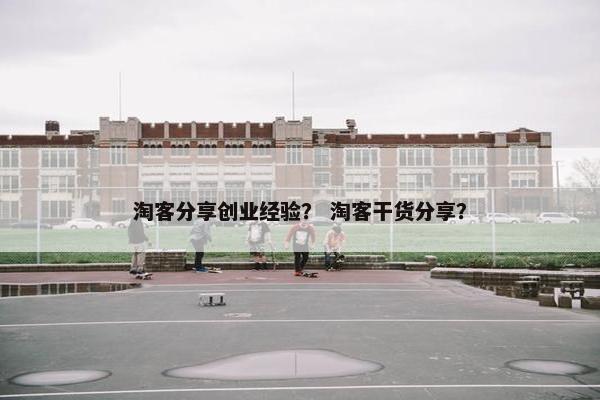 淘客分享创业经验？ 淘客干货分享？