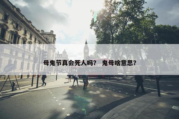母鬼节真会死人吗？ 鬼母啥意思？