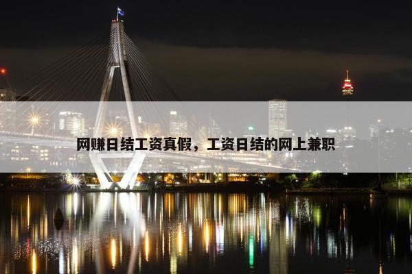 网赚日结工资真假，工资日结的网上兼职