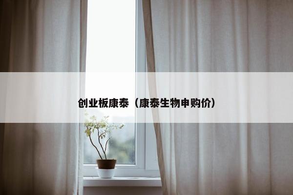 创业板康泰（康泰生物申购价）