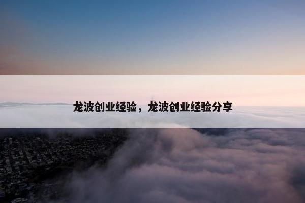 龙波创业经验，龙波创业经验分享