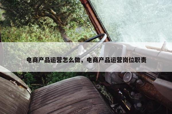 电商产品运营怎么做，电商产品运营岗位职责