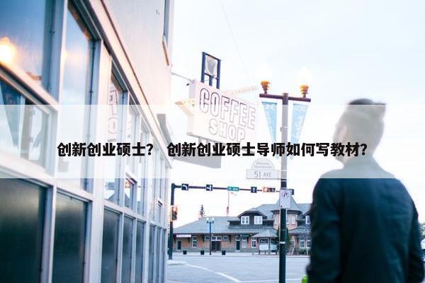 创新创业硕士？ 创新创业硕士导师如何写教材？