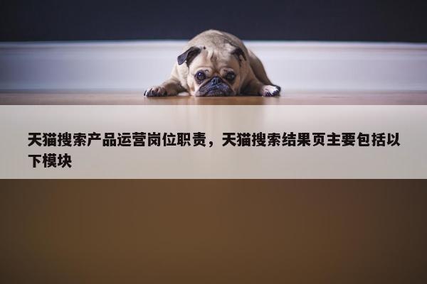 天猫搜索产品运营岗位职责，天猫搜索结果页主要包括以下模块