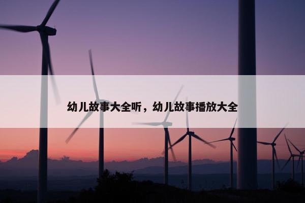 幼儿故事大全听，幼儿故事播放大全