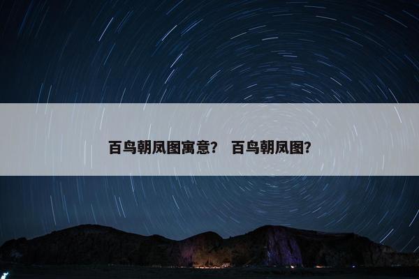 百鸟朝凤图寓意？ 百鸟朝凤图？