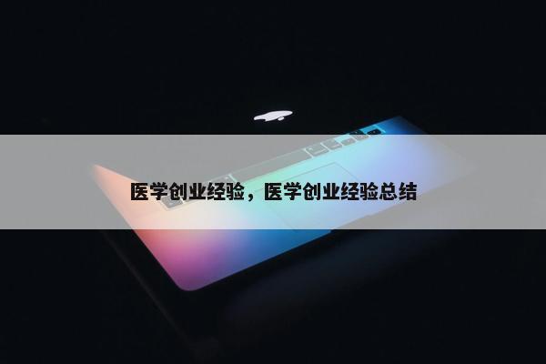 医学创业经验，医学创业经验总结