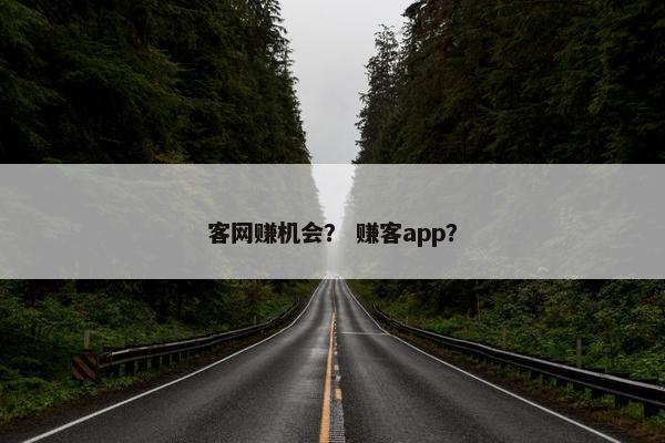 客网赚机会？ 赚客app？